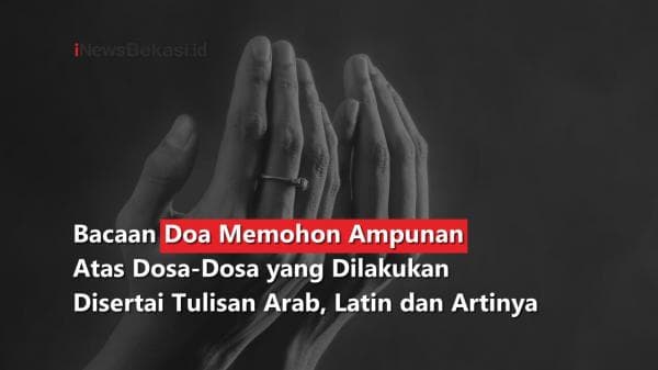 Bacaan Doa Memohon Ampunan Atas Dosa-Dosa yang Dilakukan Disertai Tulisan Arab, Latin dan Artinya