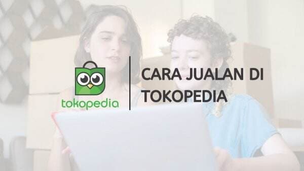 Cara Jualan di Tokopedia, Lengkap Dengan Tutorial Buka Toko