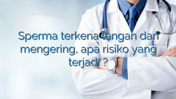 Sperma terkena tangan dan mengering, apa risiko yang terjadi ? Sperma terkena tangan dan mengering, apa risiko yang terjadi ?