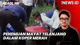 Headline iNEWS.ID: Ngawi Gempar! Mayat Perempuan Telanjang Ditemukan dalam Koper Merah